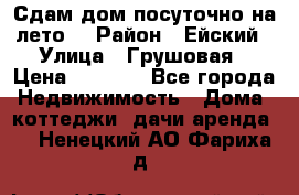 Сдам дом посуточно на лето. › Район ­ Ейский › Улица ­ Грушовая › Цена ­ 3 000 - Все города Недвижимость » Дома, коттеджи, дачи аренда   . Ненецкий АО,Фариха д.